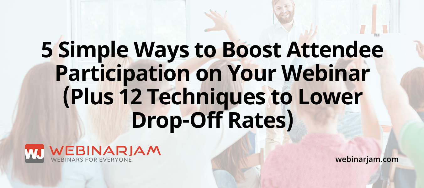 5 Simple Ways To Boost Attendee Participation On Your Webinar (Plus 12 Techniques To Lower Drop Off Rates)